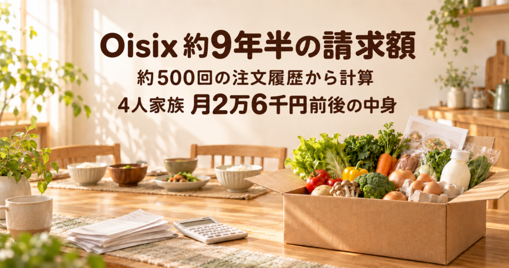 Oisixを約9年半使った4人家族の請求額。約500回の注文履歴から計算した月2万6千円前後の中身